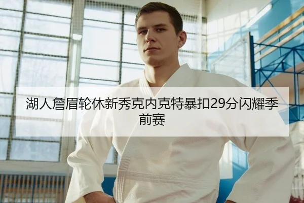 湖人詹眉轮休新秀克内克特暴扣29分闪耀季前赛